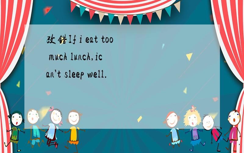 改错If i eat too much lunch,ican't sleep well.