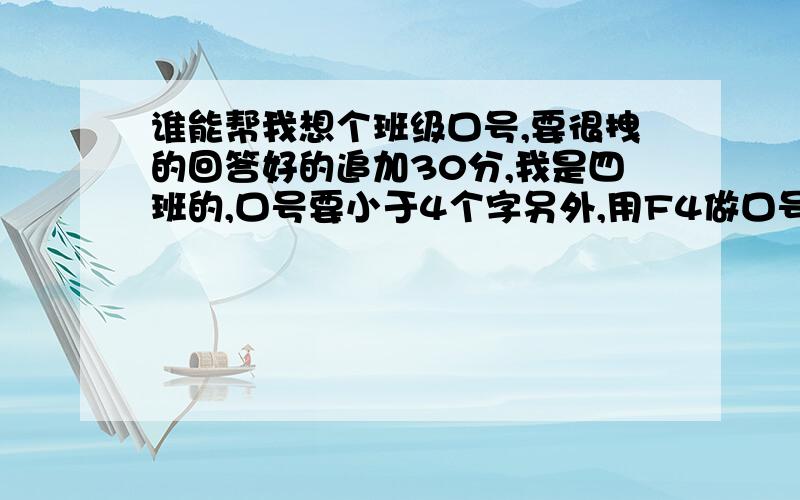 谁能帮我想个班级口号,要很拽的回答好的追加30分,我是四班的,口号要小于4个字另外,用F4做口号你们决得怎么样?