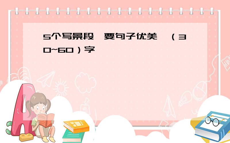 5个写景段,要句子优美,（30~60）字