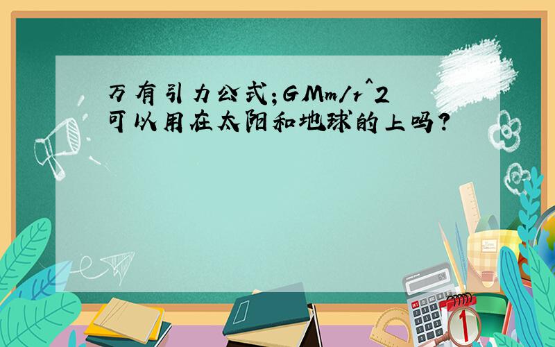 万有引力公式；GMm/r^2可以用在太阳和地球的上吗?