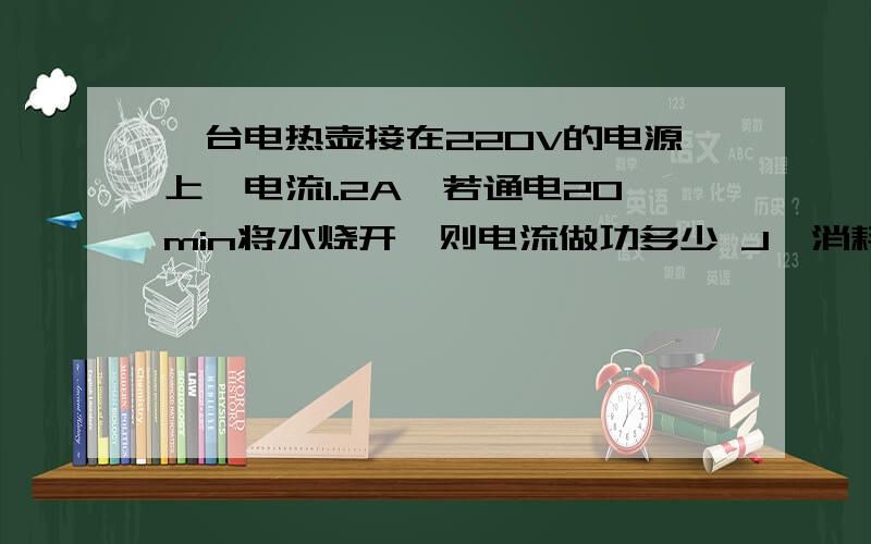 一台电热壶接在220V的电源上,电流1.2A,若通电20min将水烧开,则电流做功多少 J,消耗电能 J