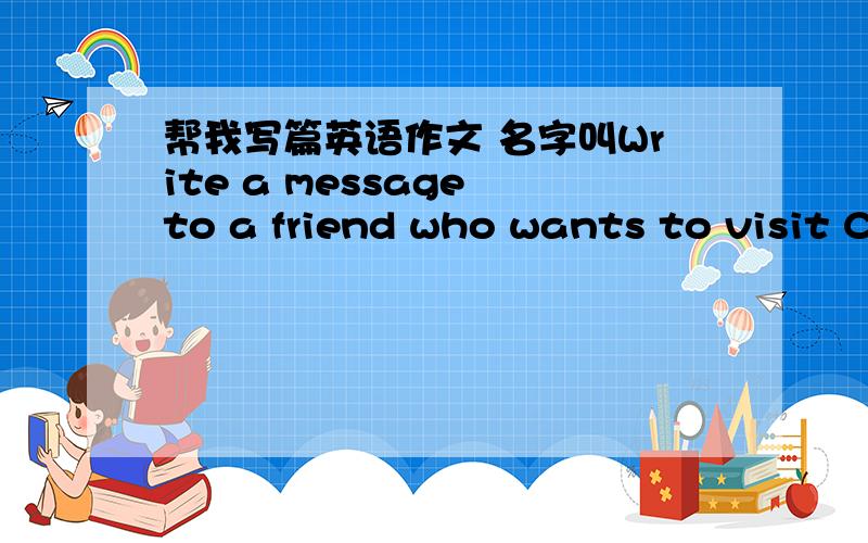 帮我写篇英语作文 名字叫Write a message to a friend who wants to visit C