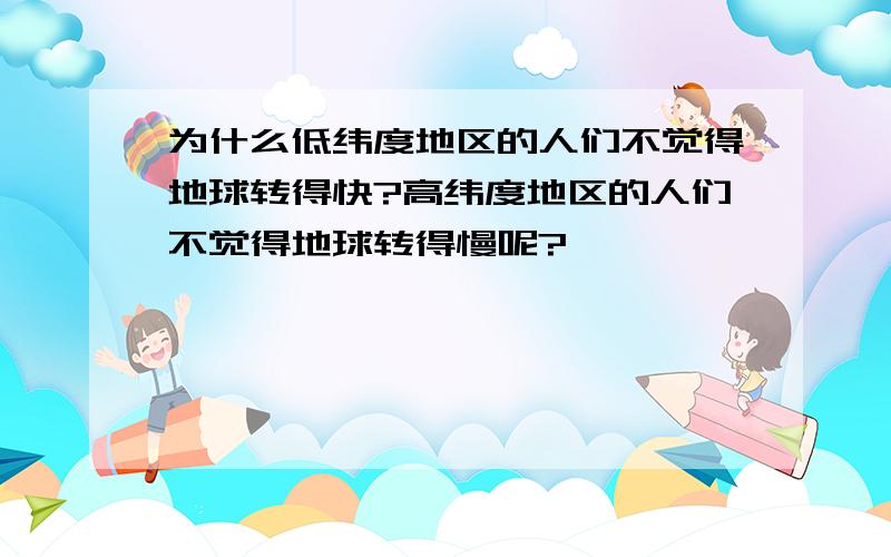 为什么低纬度地区的人们不觉得地球转得快?高纬度地区的人们不觉得地球转得慢呢?