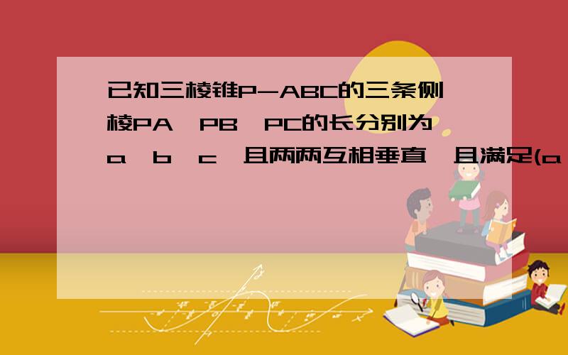 已知三棱锥P-ABC的三条侧棱PA、PB、PC的长分别为a、b、c,且两两互相垂直,且满足(a＾2＋b＾2）c＝根号6,