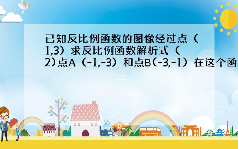 已知反比例函数的图像经过点（1,3）求反比例函数解析式（2)点A（-1,-3）和点B(-3,-1）在这个函数图象上