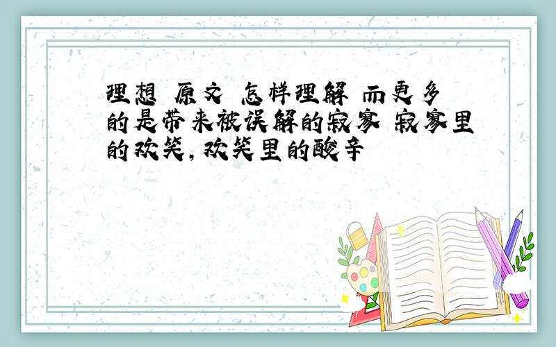 理想 原文 怎样理解 而更多的是带来被误解的寂寥 寂寥里的欢笑,欢笑里的酸辛