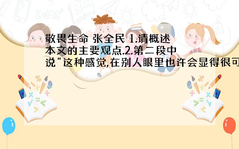 敬畏生命 张全民 1.请概述本文的主要观点.2.第二段中说“这种感觉,在别人眼里也许会显得很可笑”,“这种感觉”指什么,