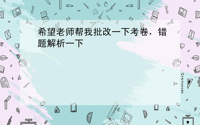 希望老师帮我批改一下考卷，错题解析一下