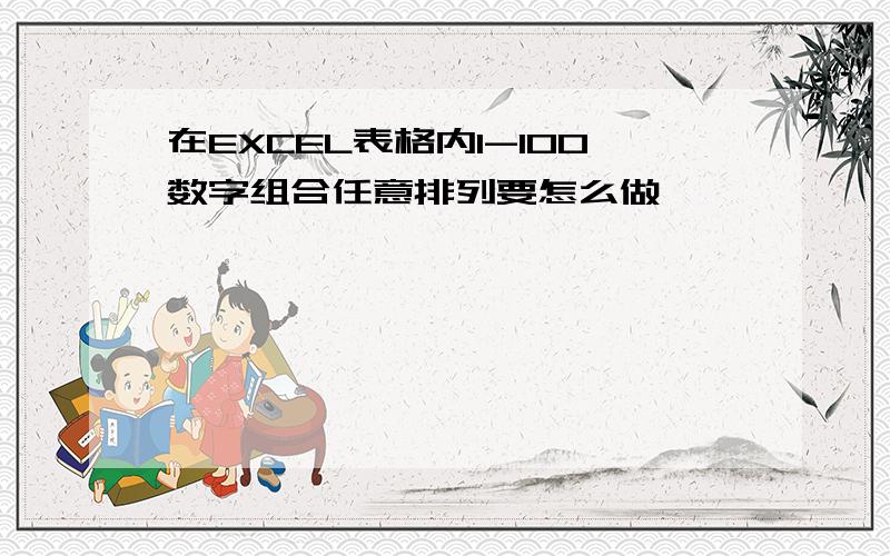 在EXCEL表格内1-100数字组合任意排列要怎么做