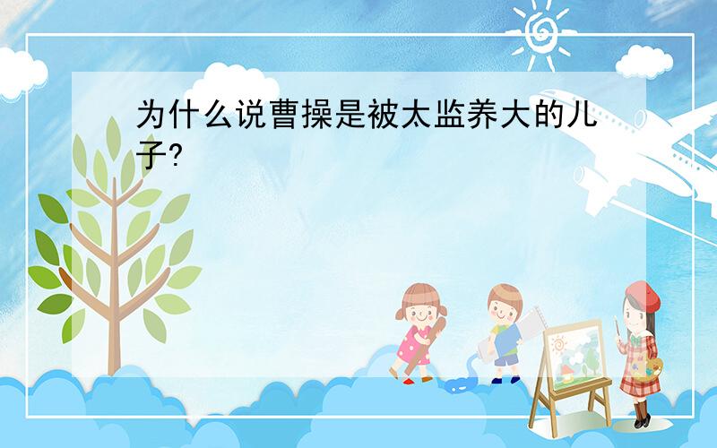 为什么说曹操是被太监养大的儿子?