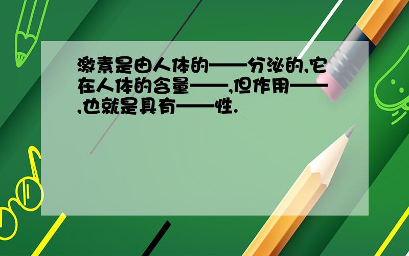 激素是由人体的——分泌的,它在人体的含量——,但作用——,也就是具有——性.