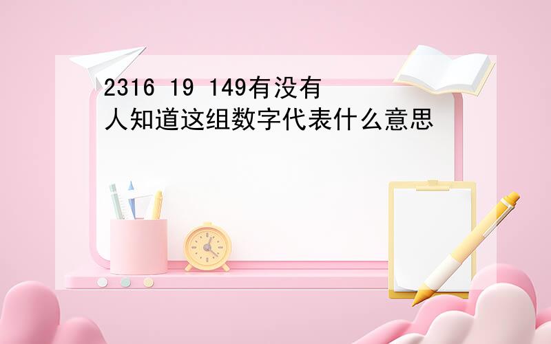 2316 19 149有没有人知道这组数字代表什么意思