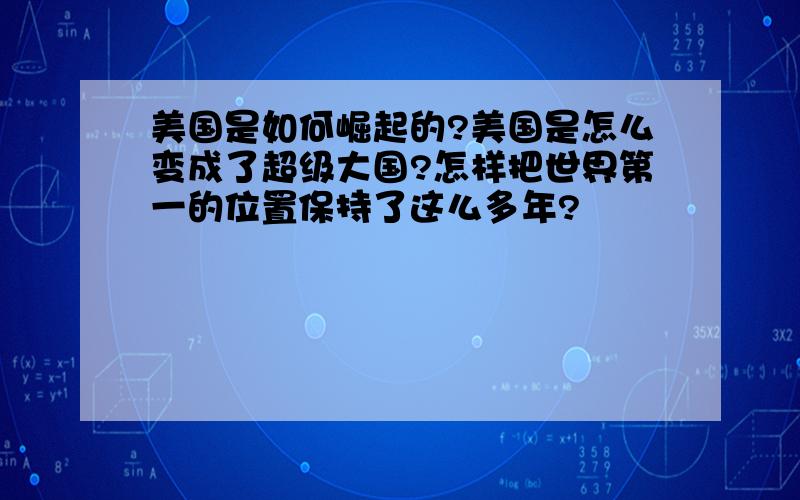 美国是如何崛起的?美国是怎么变成了超级大国?怎样把世界第一的位置保持了这么多年?