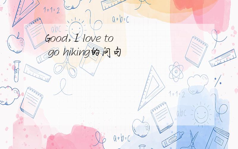 Good,I love to go hiking的问句