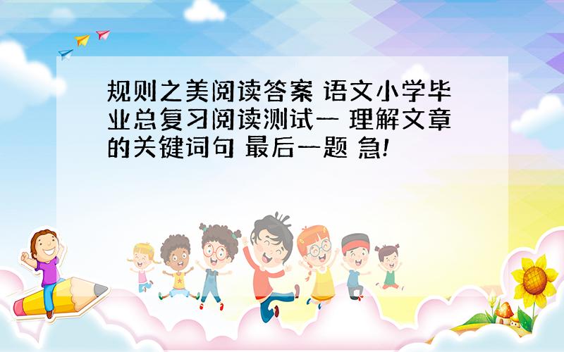 规则之美阅读答案 语文小学毕业总复习阅读测试一 理解文章的关键词句 最后一题 急!