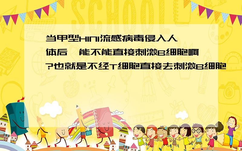 当甲型H1N1流感病毒侵入人体后,能不能直接刺激B细胞啊?也就是不经T细胞直接去刺激B细胞