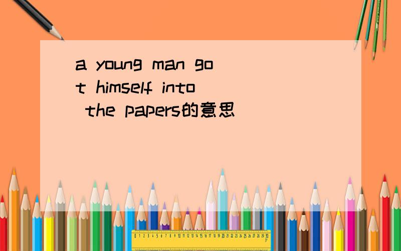 a young man got himself into the papers的意思