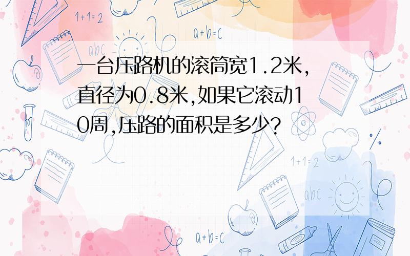 一台压路机的滚筒宽1.2米,直径为0.8米,如果它滚动10周,压路的面积是多少?