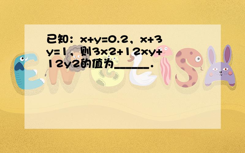 已知：x+y=0.2，x+3y=1，则3x2+12xy+12y2的值为______．