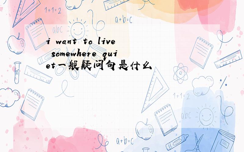 i want to live somewhere quiet一般疑问句是什么