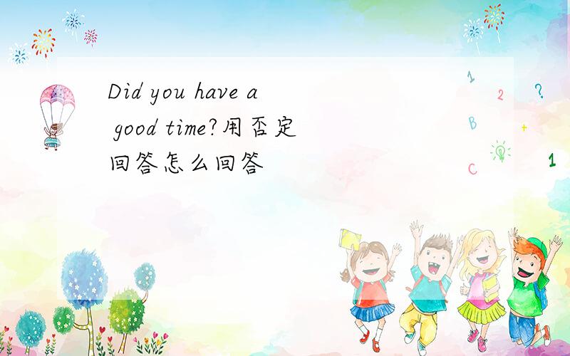 Did you have a good time?用否定回答怎么回答