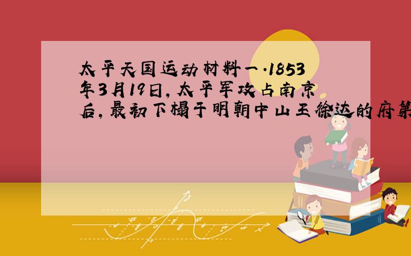 太平天国运动材料一.1853年3月19日,太平军攻占南京后,最初下榻于明朝中山王徐达的府第,即后来的南京国民政府内政官官