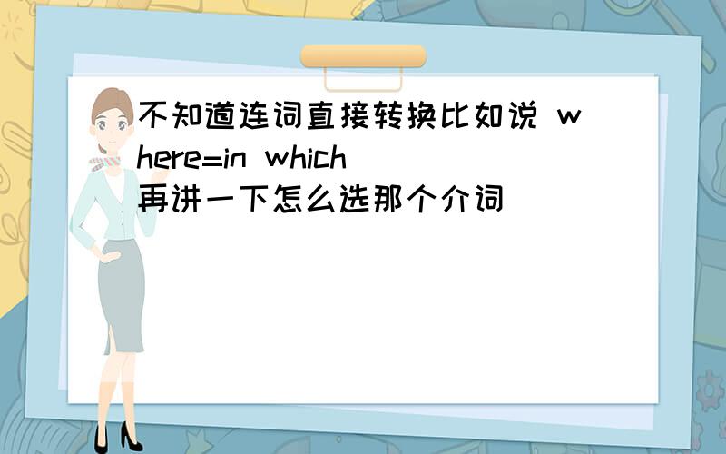 不知道连词直接转换比如说 where=in which 再讲一下怎么选那个介词