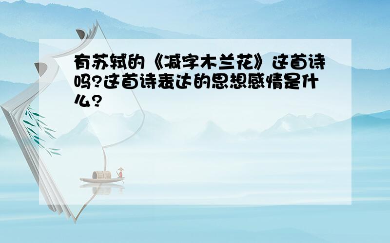 有苏轼的《减字木兰花》这首诗吗?这首诗表达的思想感情是什么?