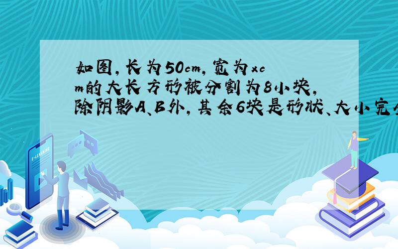 如图,长为50cm,宽为xcm的大长方形被分割为8小块,除阴影A、B外,其余6块是形状、大小完全相同的小长方形,其较短一