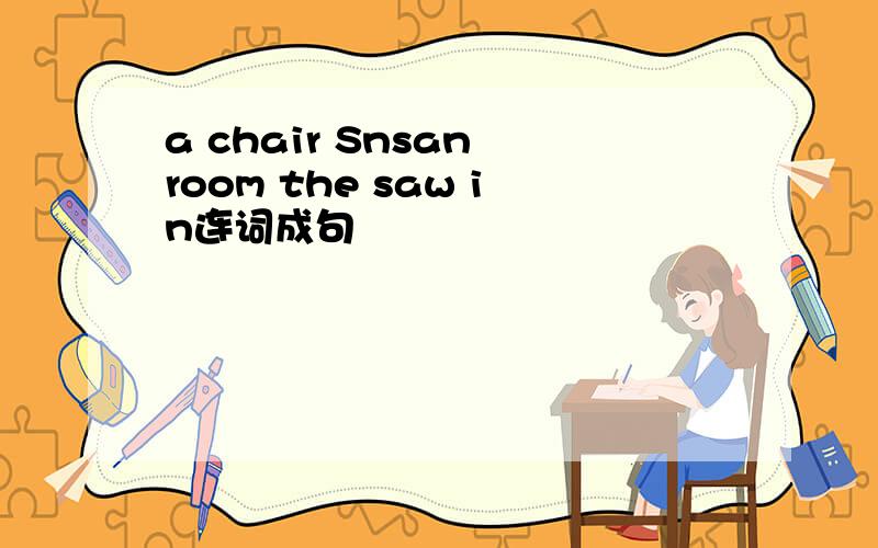 a chair Snsan room the saw in连词成句