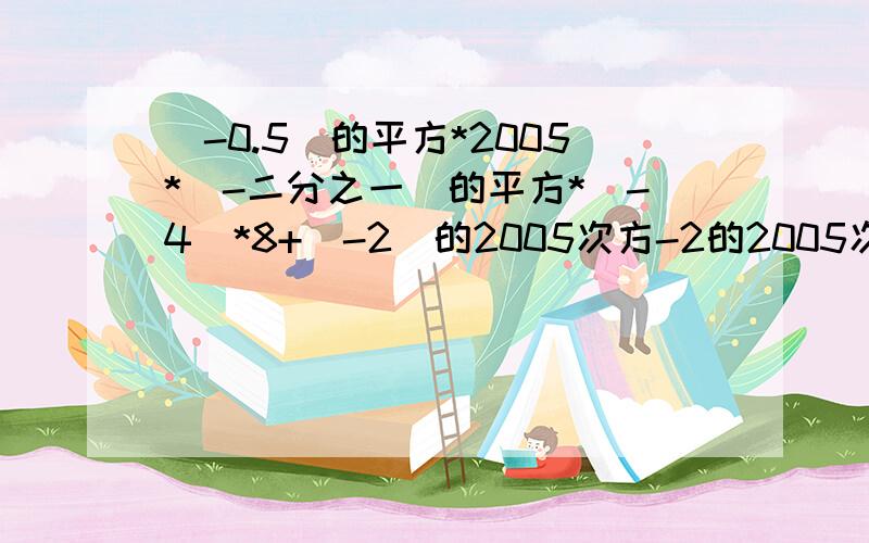 (-0.5)的平方*2005*（-二分之一）的平方*（-4）*8+（-2）的2005次方-2的2005次方+（-2）的2