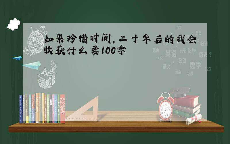 如果珍惜时间,二十年后的我会收获什么要100字