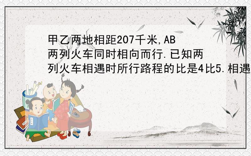 甲乙两地相距207千米,AB两列火车同时相向而行.已知两列火车相遇时所行路程的比是4比5.相遇时两列火车各