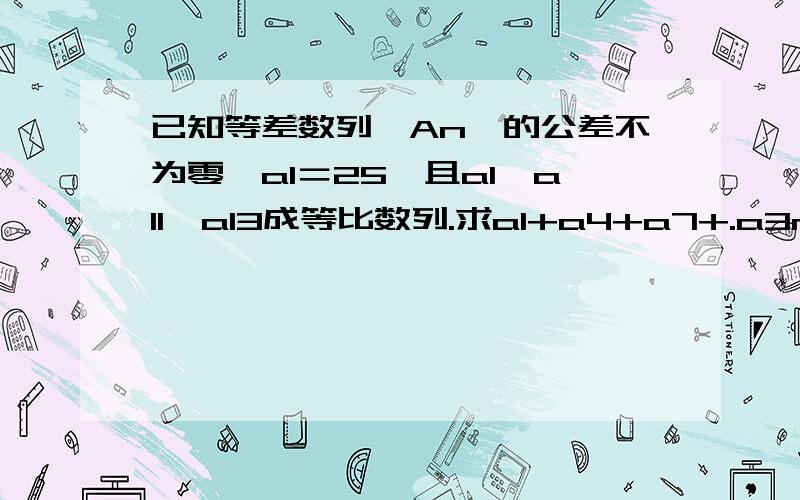 已知等差数列｛An｝的公差不为零,a1＝25,且a1,a11,a13成等比数列.求a1+a4+a7+.a3n-2