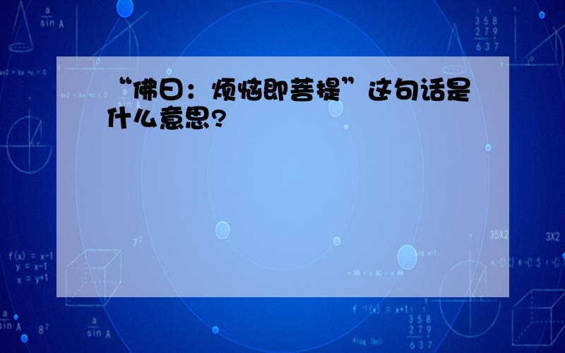 “佛曰：烦恼即菩提”这句话是什么意思?