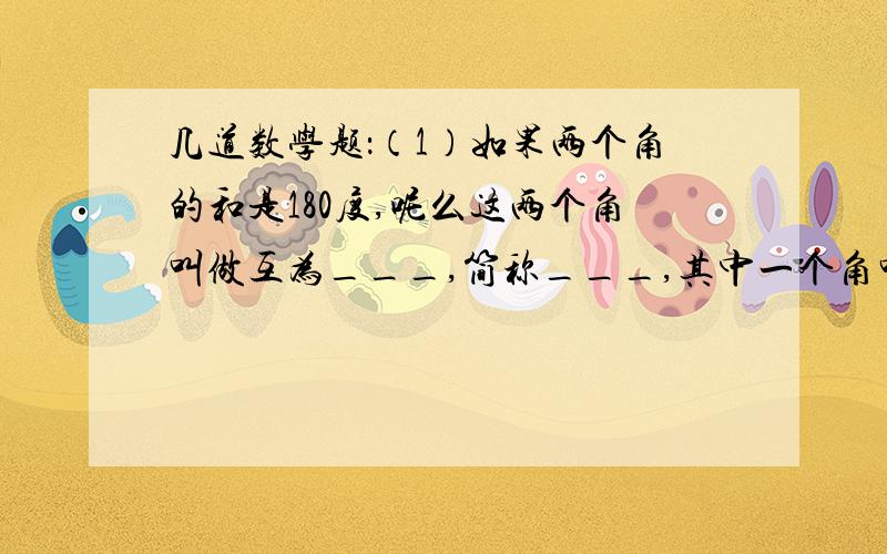 几道数学题：（1）如果两个角的和是180度,呢么这两个角叫做互为___,简称___,其中一个角叫另一个角的___.