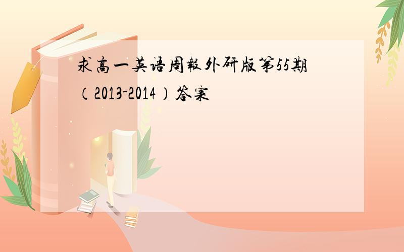 求高一英语周报外研版第55期（2013-2014）答案