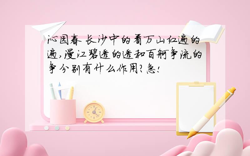 沁园春 长沙中的看万山红遍的遍,漫江碧透的透和百舸争流的争分别有什么作用?急!