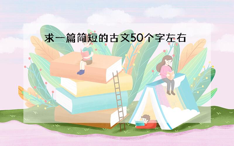 求一篇简短的古文50个字左右