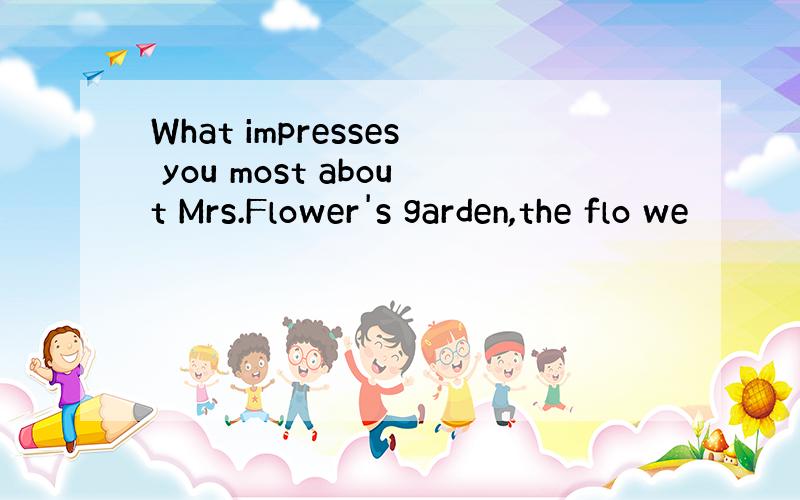 What impresses you most about Mrs.Flower's garden,the flo we