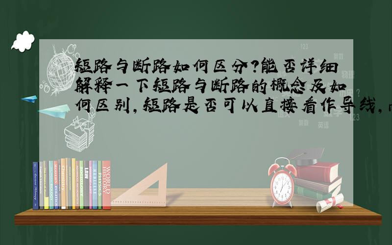 短路与断路如何区分?能否详细解释一下短路与断路的概念及如何区别,短路是否可以直接看作导线,而断路可以看作没有这个用电器,