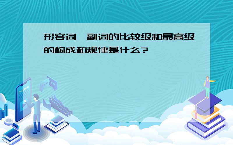 形容词、副词的比较级和最高级的构成和规律是什么?