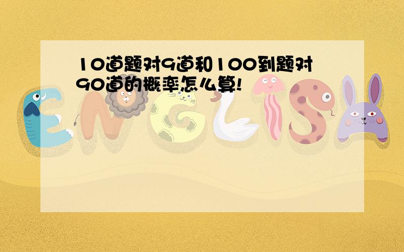 10道题对9道和100到题对90道的概率怎么算!