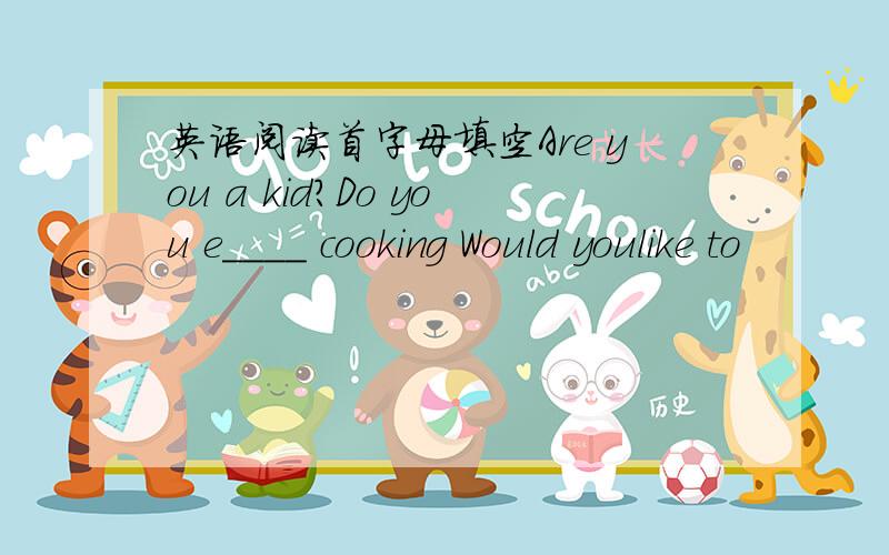 英语阅读首字母填空Are you a kid?Do you e____ cooking Would youlike to