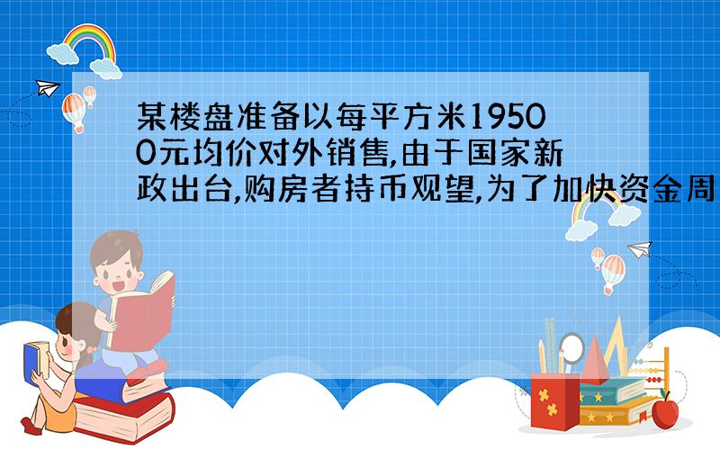 某楼盘准备以每平方米19500元均价对外销售,由于国家新政出台,购房者持币观望,为了加快资金周转,房地产