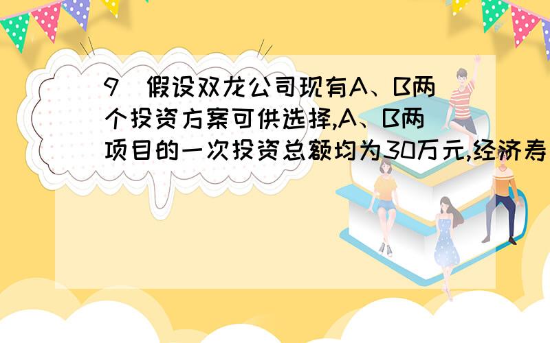 9．假设双龙公司现有A、B两个投资方案可供选择,A、B两项目的一次投资总额均为30万元,经济寿命均为十年,若投资款项从银