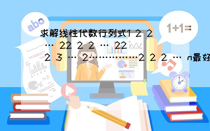 求解线性代数行列式1 2 2 … 22 2 2 … 22 2 3 … 2……………2 2 2 … n最好有思路步骤.