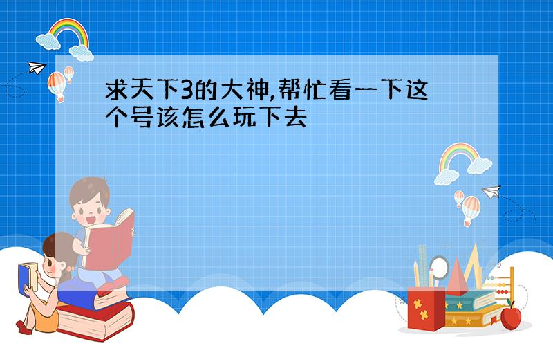 求天下3的大神,帮忙看一下这个号该怎么玩下去