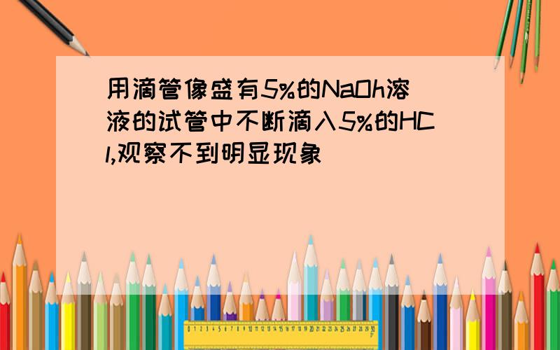 用滴管像盛有5%的NaOh溶液的试管中不断滴入5%的HCl,观察不到明显现象