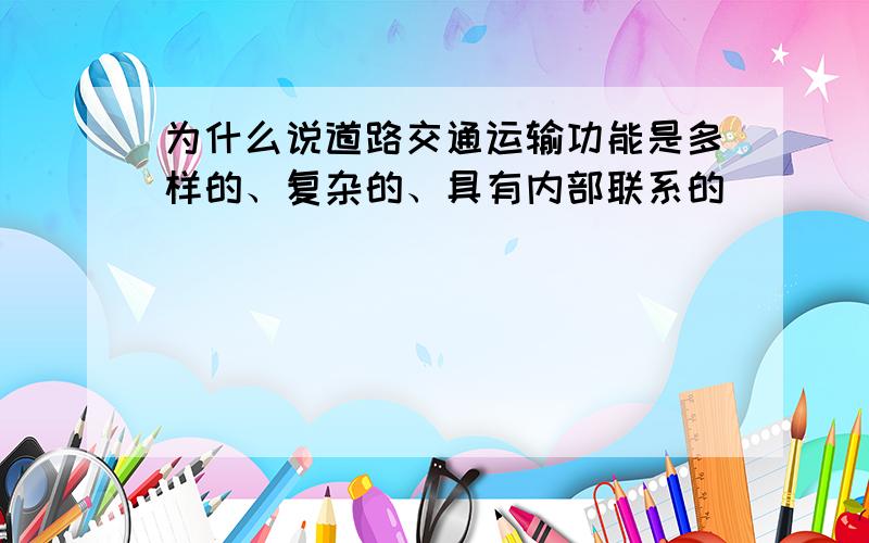 为什么说道路交通运输功能是多样的、复杂的、具有内部联系的